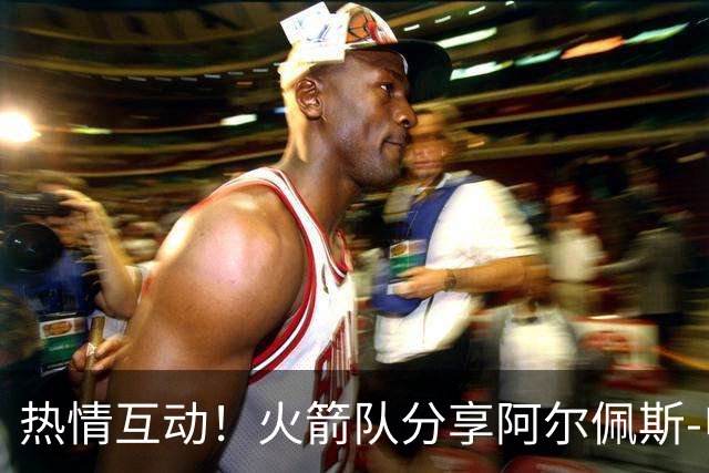 热情互动！火箭队分享阿尔佩斯-申京与吉祥物火箭熊的温馨时刻